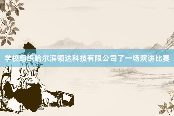 学校组织哈尔滨领达科技有限公司了一场演讲比赛