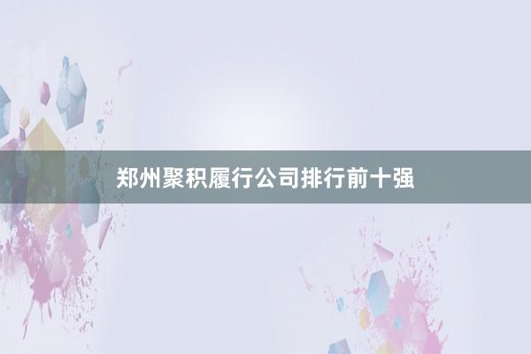 郑州聚积履行公司排行前十强