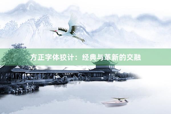 方正字体狡计：经典与革新的交融