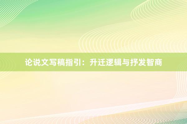 论说文写稿指引:升迁逻辑与抒发智商