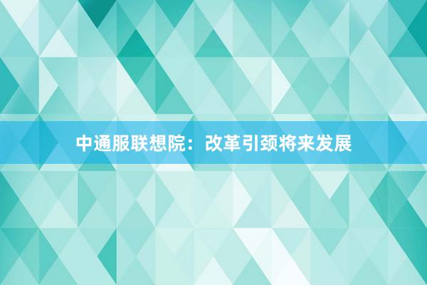 中通服联想院：改革引颈将来发展