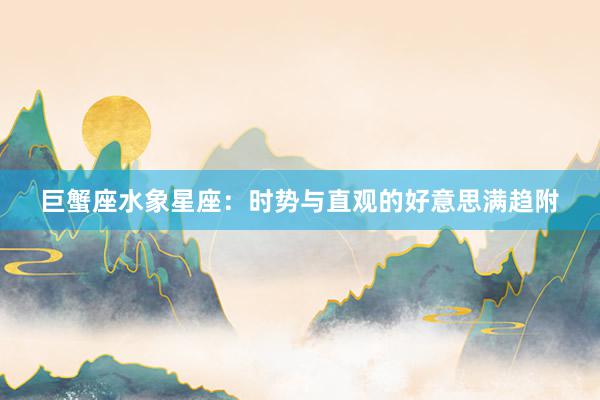 巨蟹座水象星座：时势与直观的好意思满趋附