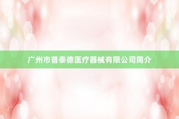广州市普泰德医疗器械有限公司简介
