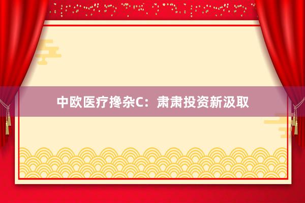 中欧医疗搀杂C：肃肃投资新汲取