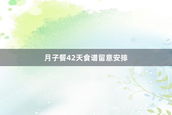 月子餐42天食谱留意安排