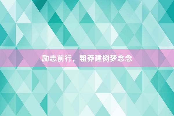 励志前行，粗莽建树梦念念